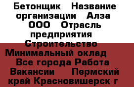 Бетонщик › Название организации ­ Алза, ООО › Отрасль предприятия ­ Строительство › Минимальный оклад ­ 1 - Все города Работа » Вакансии   . Пермский край,Красновишерск г.